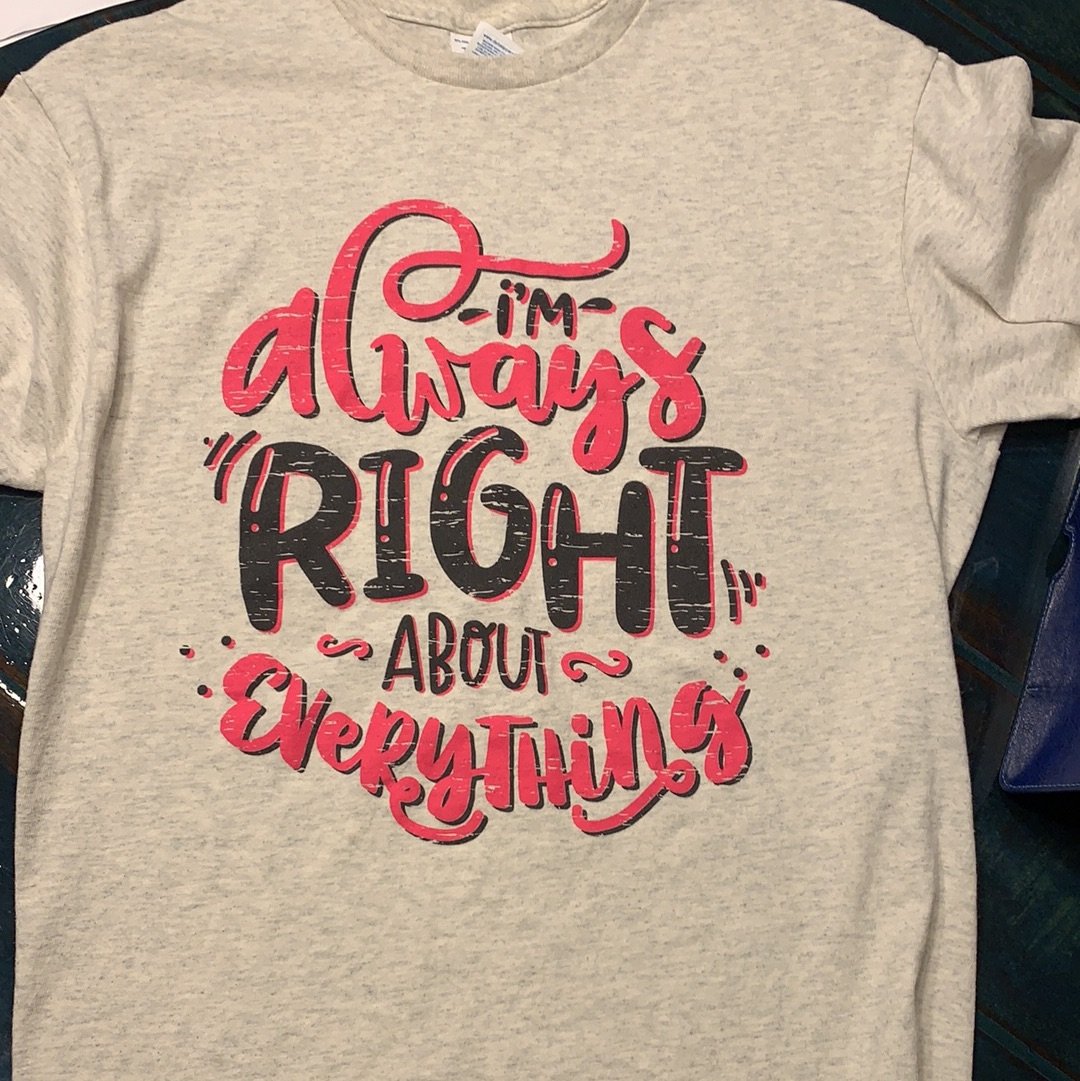 Im Always Right About Everyrhing Graphic Tee