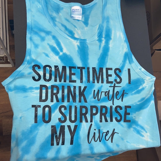 Sometimes I drink water to surprise my live - Tye Dye Tank